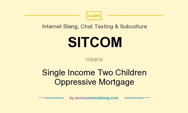 What does SITCOM mean? It stands for Single Income Two Children Oppressive Mortgage