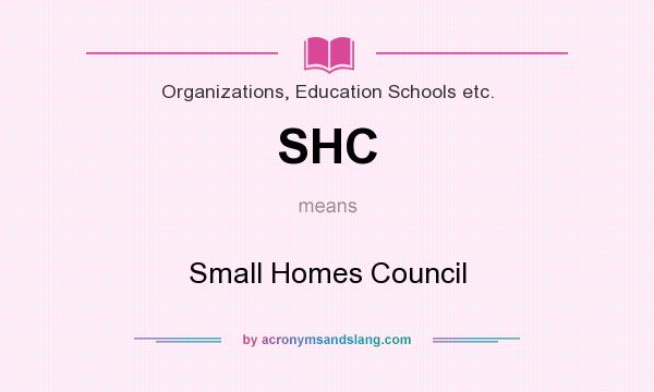What does SHC mean? It stands for Small Homes Council