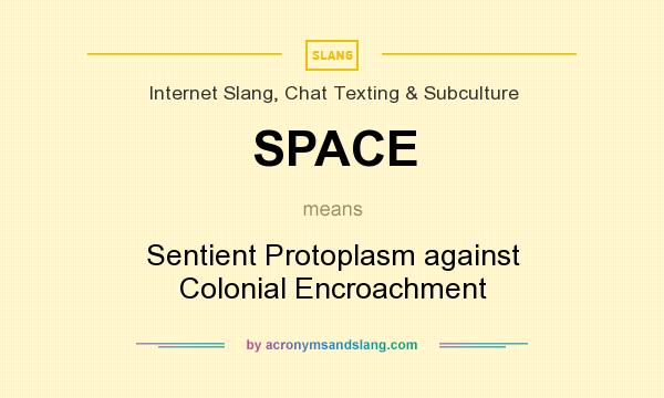 What does SPACE mean? It stands for Sentient Protoplasm against Colonial Encroachment