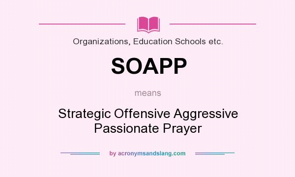 What does SOAPP mean? It stands for Strategic Offensive Aggressive Passionate Prayer
