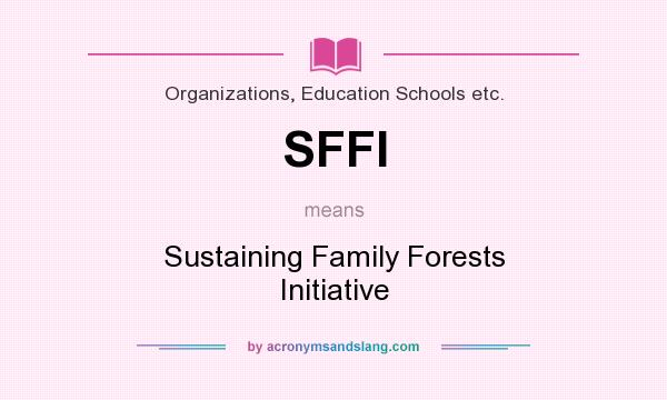 What does SFFI mean? It stands for Sustaining Family Forests Initiative