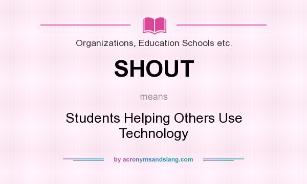 What does SHOUT mean? It stands for Students Helping Others Use Technology