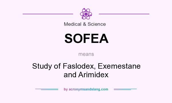 What does SOFEA mean? It stands for Study of Faslodex, Exemestane and Arimidex