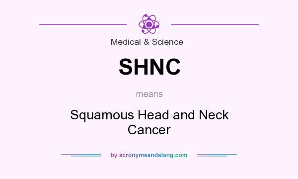 What does SHNC mean? It stands for Squamous Head and Neck Cancer