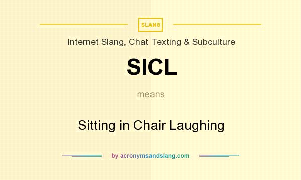 What does SICL mean? It stands for Sitting in Chair Laughing