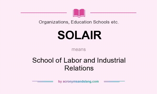 What does SOLAIR mean? It stands for School of Labor and Industrial Relations