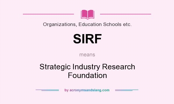 What does SIRF mean? It stands for Strategic Industry Research Foundation