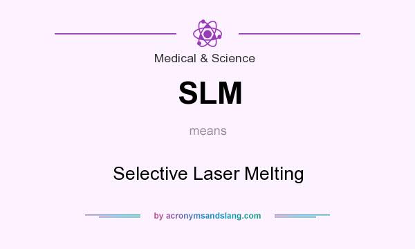 What does SLM mean? It stands for Selective Laser Melting