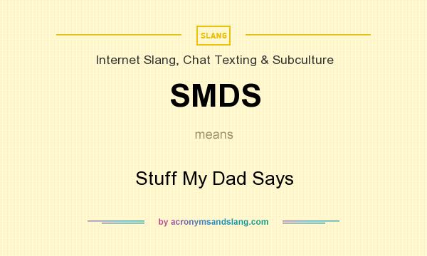 What does SMDS mean? It stands for Stuff My Dad Says