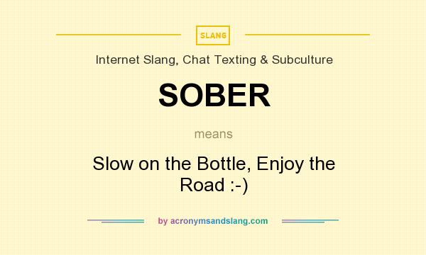 What does SOBER mean? It stands for Slow on the Bottle, Enjoy the Road :-)