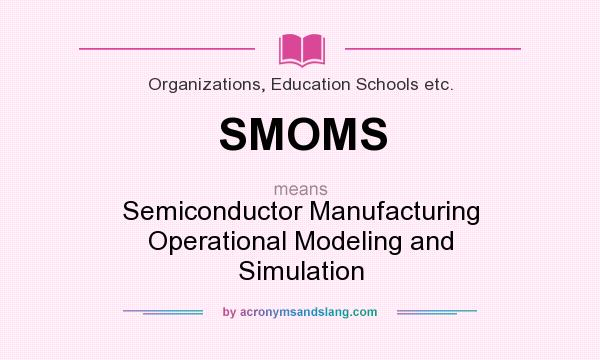 What does SMOMS mean? It stands for Semiconductor Manufacturing Operational Modeling and Simulation