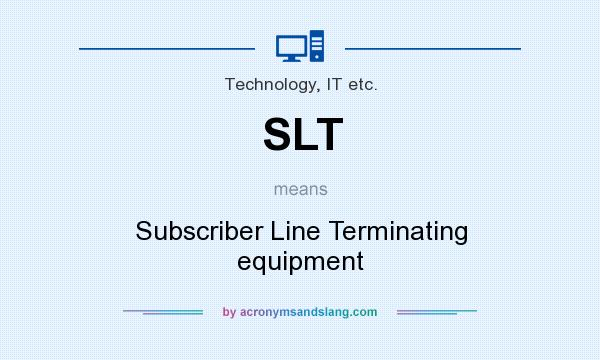 What does SLT mean? It stands for Subscriber Line Terminating equipment