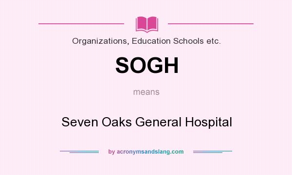 What does SOGH mean? It stands for Seven Oaks General Hospital