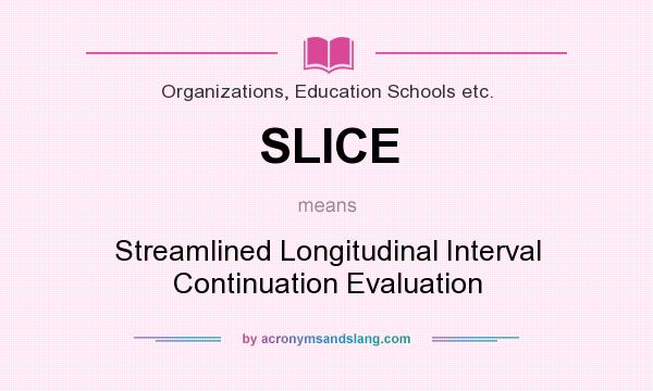 What does SLICE mean? It stands for Streamlined Longitudinal Interval Continuation Evaluation