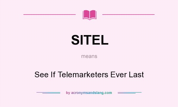What does SITEL mean? It stands for See If Telemarketers Ever Last