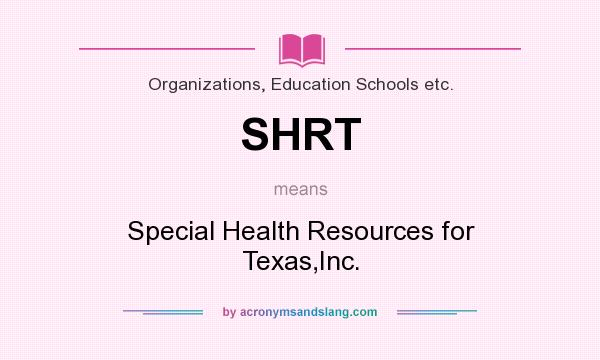 What does SHRT mean? It stands for Special Health Resources for Texas,Inc.