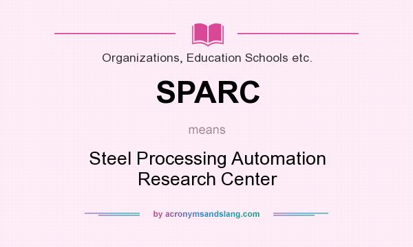 What does SPARC mean? It stands for Steel Processing Automation Research Center