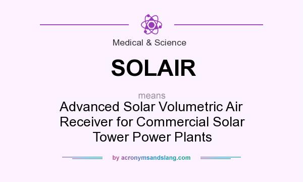 What does SOLAIR mean? It stands for Advanced Solar Volumetric Air Receiver for Commercial Solar Tower Power Plants