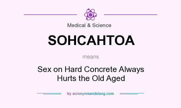 What does SOHCAHTOA mean? It stands for Sex on Hard Concrete Always Hurts the Old Aged