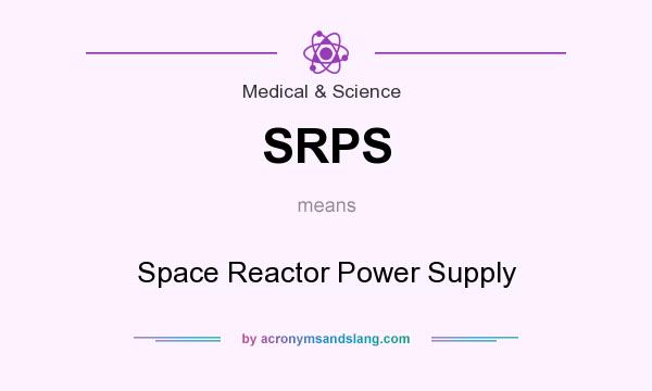 What does SRPS mean? It stands for Space Reactor Power Supply