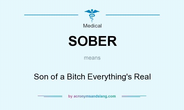 What does SOBER mean? It stands for Son of a Bitch Everything`s Real
