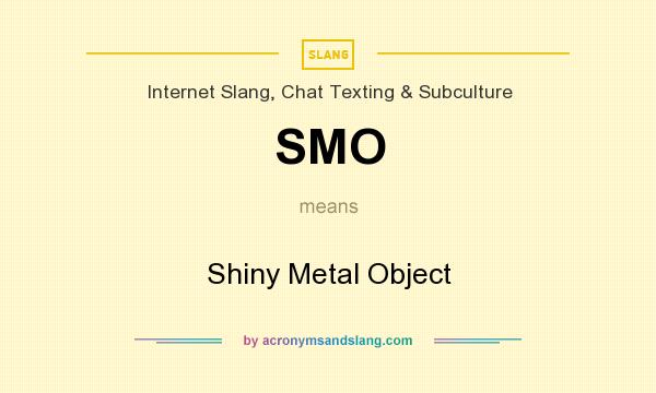 What does SMO mean? It stands for Shiny Metal Object