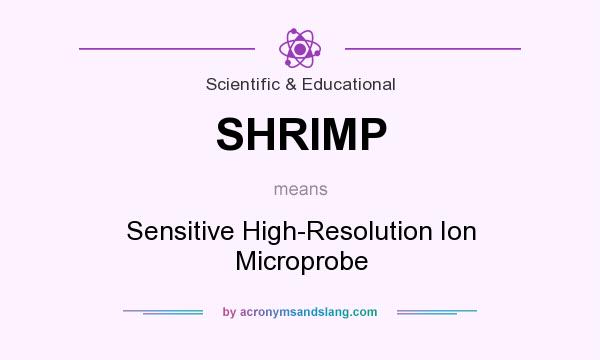 What does SHRIMP mean? It stands for Sensitive High-Resolution Ion Microprobe
