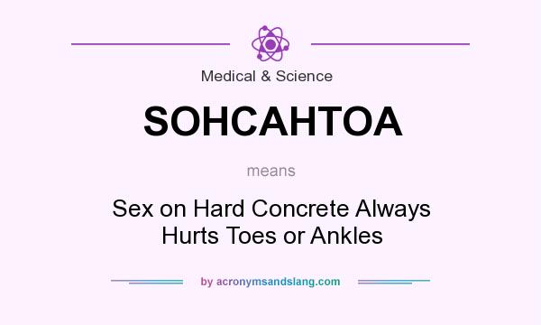 What does SOHCAHTOA mean? It stands for Sex on Hard Concrete Always Hurts Toes or Ankles