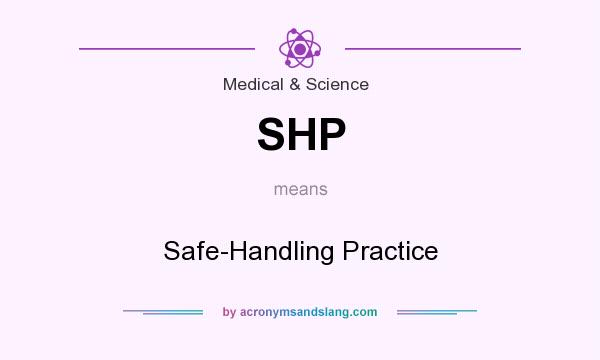 What does SHP mean? It stands for Safe-Handling Practice
