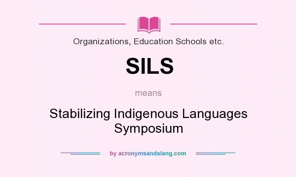 What does SILS mean? It stands for Stabilizing Indigenous Languages Symposium