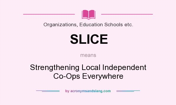 What does SLICE mean? It stands for Strengthening Local Independent Co-Ops Everywhere