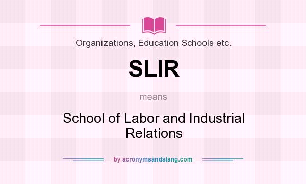 What does SLIR mean? It stands for School of Labor and Industrial Relations