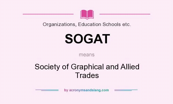 What does SOGAT mean? It stands for Society of Graphical and Allied Trades