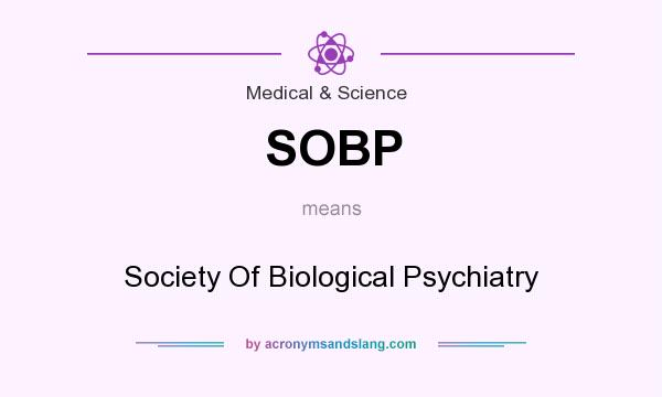 What does SOBP mean? It stands for Society Of Biological Psychiatry