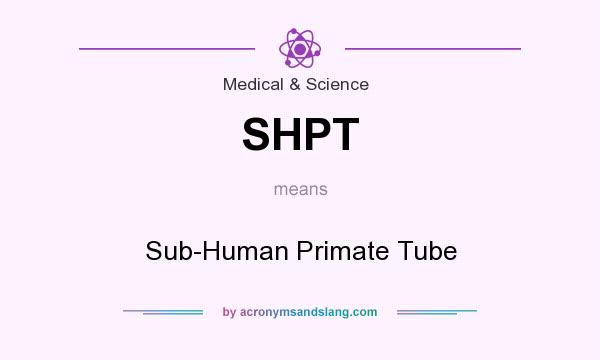 What does SHPT mean? It stands for Sub-Human Primate Tube