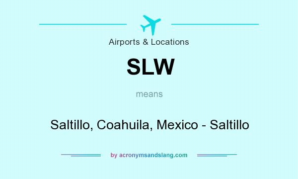 What does SLW mean? It stands for Saltillo, Coahuila, Mexico - Saltillo