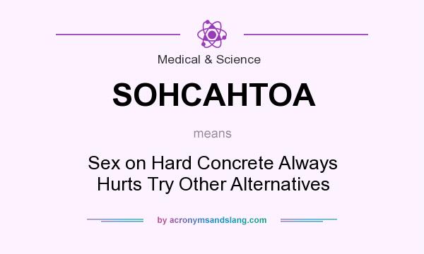 What does SOHCAHTOA mean? It stands for Sex on Hard Concrete Always Hurts Try Other Alternatives