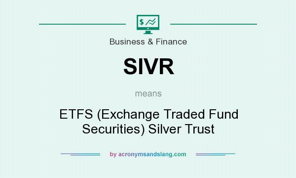 What does SIVR mean? It stands for ETFS (Exchange Traded Fund Securities) Silver Trust