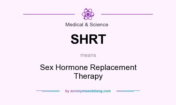 What does SHRT mean? It stands for Sex Hormone Replacement Therapy