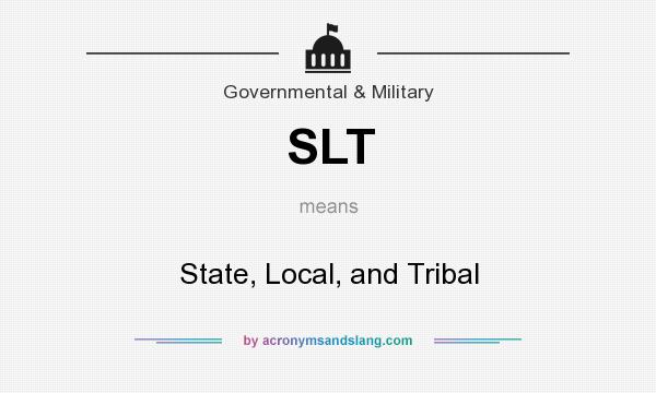 What does SLT mean? It stands for State, Local, and Tribal