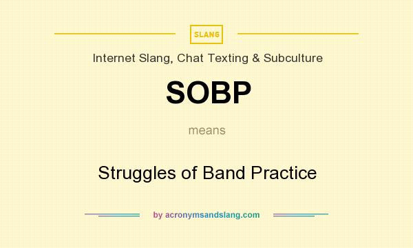 What does SOBP mean? It stands for Struggles of Band Practice