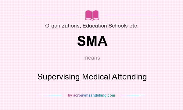 What does SMA mean? It stands for Supervising Medical Attending