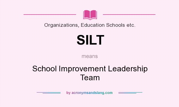 What does SILT mean? It stands for School Improvement Leadership Team