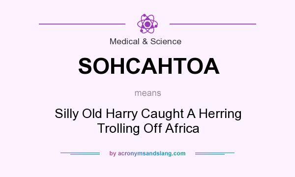 What does SOHCAHTOA mean? It stands for Silly Old Harry Caught A Herring Trolling Off Africa