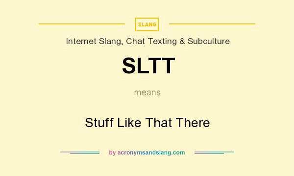 What does SLTT mean? It stands for Stuff Like That There