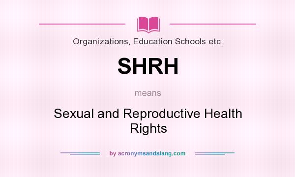 What does SHRH mean? It stands for Sexual and Reproductive Health Rights
