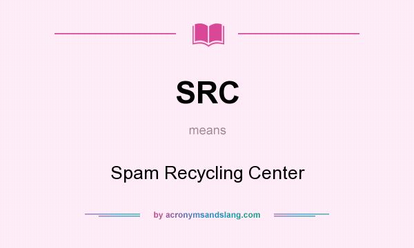 What does SRC mean? It stands for Spam Recycling Center