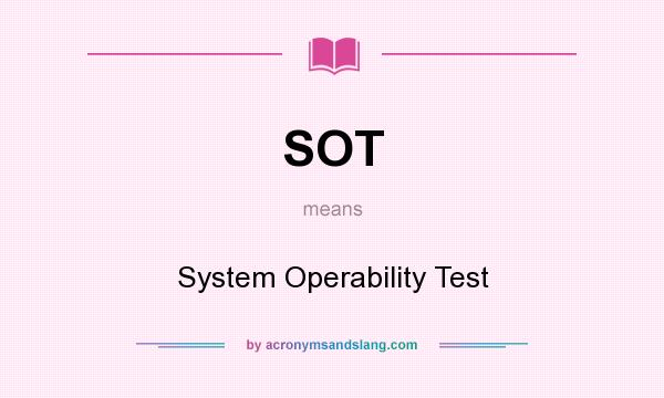 What does SOT mean? It stands for System Operability Test