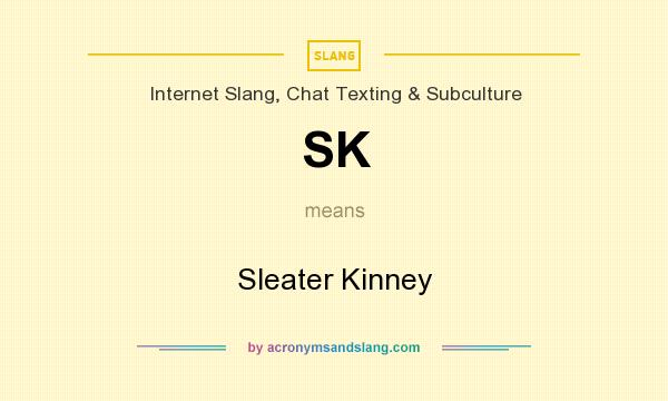 What does SK mean? It stands for Sleater Kinney