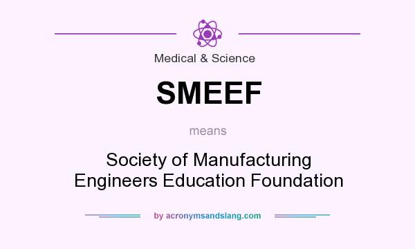 What does SMEEF mean? It stands for Society of Manufacturing Engineers Education Foundation